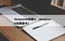 deepseek绘画ai(deepseek绘画指令)