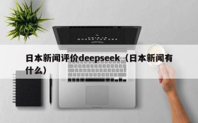 日本新闻评价deepseek(日本新闻有什么)
