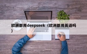 欧洲都用deepseek(欧洲都用英语吗)