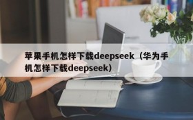 苹果手机怎样下载deepseek(华为手机怎样下载deepseek)
