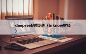 deepseek财经说（biknow财经）