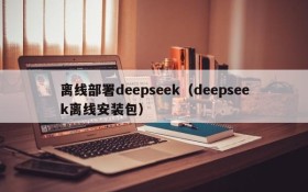 离线部署deepseek（deepseek离线安装包）