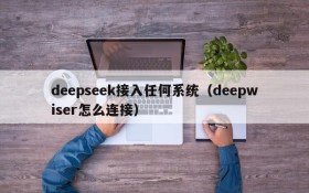 deepseek接入任何系统（deepwiser怎么连接）