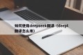 如何使用deepseek翻译（deepl翻译怎么用）