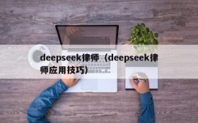deepseek律师（deepseek律师应用技巧）