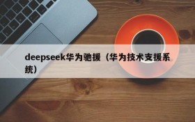 deepseek华为驰援（华为技术支援系统）