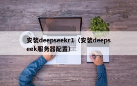 安装deepseekr1(安装deepseek服务器配置)