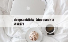 deepseek执法(deepseek执法监督)
