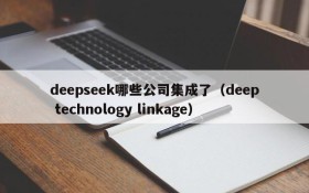 deepseek哪些公司集成了(deep technology linkage)