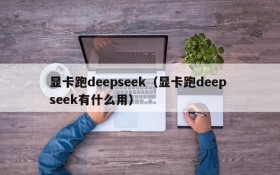 显卡跑deepseek(显卡跑deep seek有什么用)