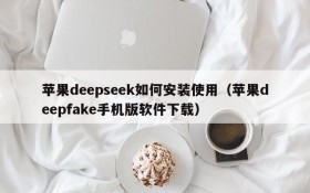苹果deepseek如何安装使用(苹果deepfake手机版软件下载)
