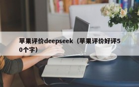 苹果评价deepseek(苹果评价好评50个字)