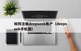 如何注册deepseek账户(deepseek手机版)