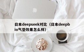 日本deepseek对比（日本deepbio气垫效果怎么样）