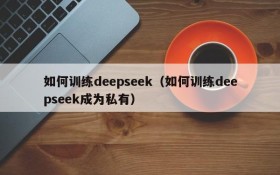 如何训练deepseek（如何训练deepseek成为私有）