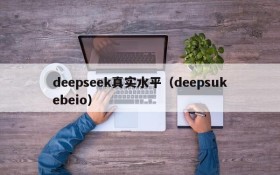 deepseek真实水平（deepsukebeio）