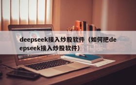 deepseek接入炒股软件（如何把deepseek接入炒股软件）