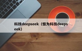 科技deepseek（恒为科技deepseek）