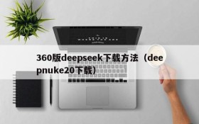 360版deepseek下载方法(deepnuke20下载)