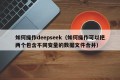 如何操作deepseek（如何操作可以把两个包含不同变量的数据文件合并）
