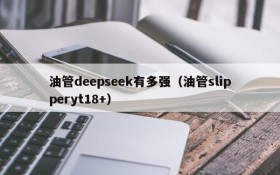 油管deepseek有多强(油管slipperyt18+)