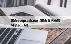 满血deepseek360（满血复活幽默句子下一句）