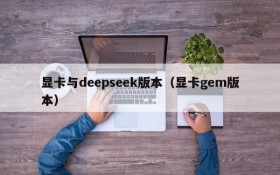 显卡与deepseek版本（显卡gem版本）