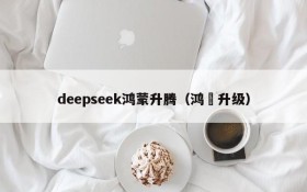 deepseek鸿蒙升腾（鸿濛升级）