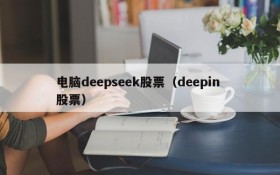 电脑deepseek股票（deepin 股票）