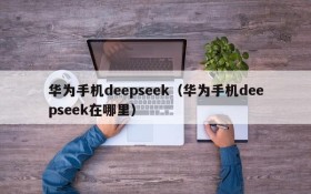 华为手机deepseek（华为手机deepseek在哪里）