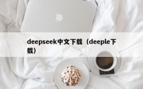 deepseek中文下载（deeple下载）