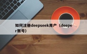 如何注册deepseek用户（deeper账号）