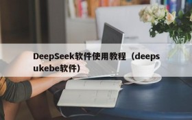 DeepSeek软件使用教程（deepsukebe软件）