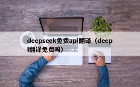 deepseek免费api翻译（deepl翻译免费吗）