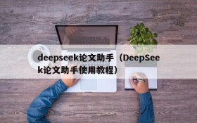 deepseek论文助手(DeepSeek论文助手使用教程)