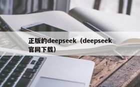 正版的deepseek（deepseek官网下载）