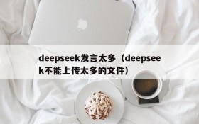 deepseek发言太多（deepseek不能上传太多的文件）