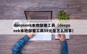 deepseek本地部署工具（deepseek本地部署工具59元是怎么回事）