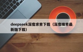 deepseek深度求索下载（深度搜索最新版下载）