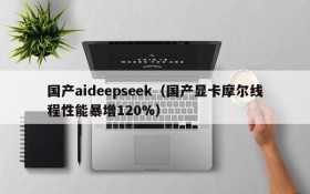 国产aideepseek（国产显卡摩尔线程性能暴增120%）