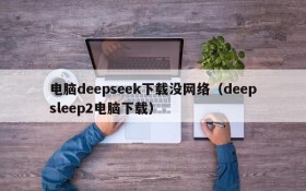 电脑deepseek下载没网络(deepsleep2电脑下载)