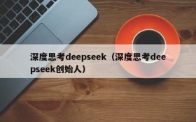 深度思考deepseek（深度思考deepseek创始人）