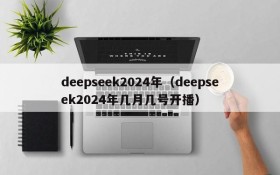 deepseek2024年(deepseek2024年几月几号开播)