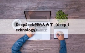 DeepSeek创始人火了(deep technology)