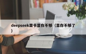 deepseek显卡显存不够(显存不够了)