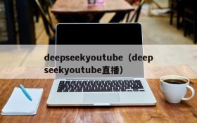 deepseekyoutube（deepseekyoutube直播）