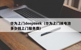 华为上门deepseek（华为上门换电池多少钱上门服务费）