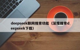 deepseek联网搜索功能（深度搜索deepseek下载）