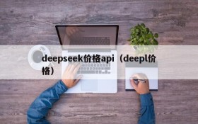 deepseek价格api（deepl价格）