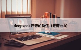 deepseek开源的价值(开源esb)